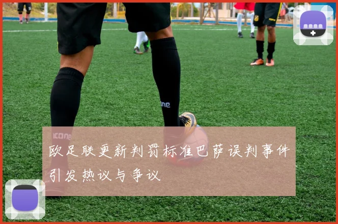 欧足联更新判罚标准巴萨误判事件引发热议与争议